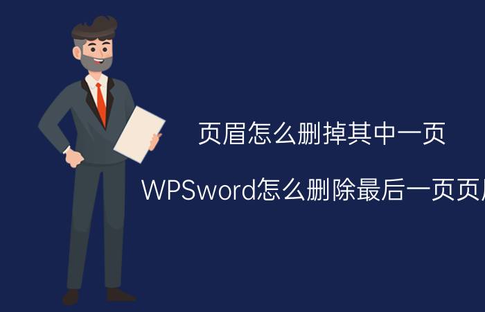 页眉怎么删掉其中一页 WPSword怎么删除最后一页页眉？